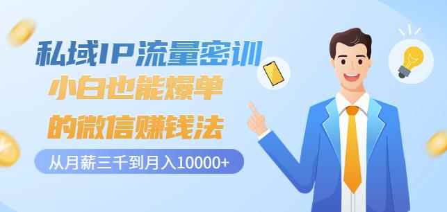 私域IP流量密训:小白也能爆单的微信赚钱法,从月薪三千到月入10000+