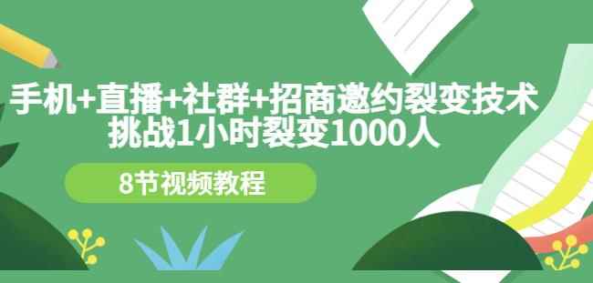 手机+直播+社群+招商邀约裂变技术：挑战1小时裂变1000人（8节视频教程）
