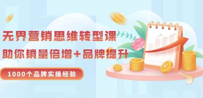 无界营销思维转型课:1000个品牌实操经验,助你销量倍增(20节视频)
