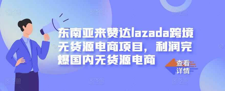 东南亚来赞达lazada跨境无货源电商项目，利润完爆国内无货源电商