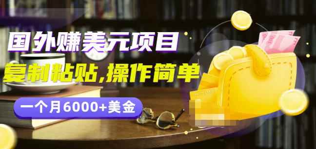 分享一个国外赚美元项目:复制粘贴一个月6000+美金,简单易操作