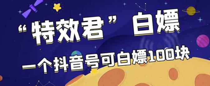 【高端精品】最新特效君白嫖活动,一个抖音号可白嫖100元,多号多撸