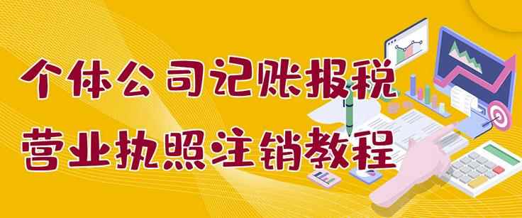 个体公司记账报税+营业执照注销教程:小白一看就会,某淘接业务一单搞几百