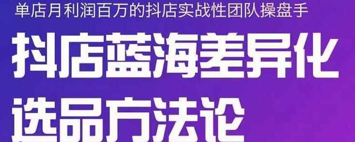 小卒抖店终极蓝海差异化选品方法论,全面介绍抖店无货源选品的所有方法