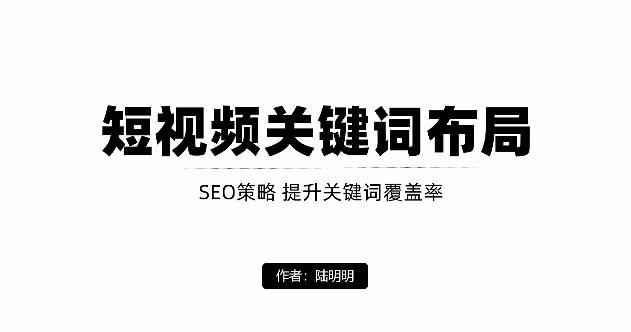 短视频引流之关键词布局,定向优化操作,引流目标精准粉丝【视频课程】