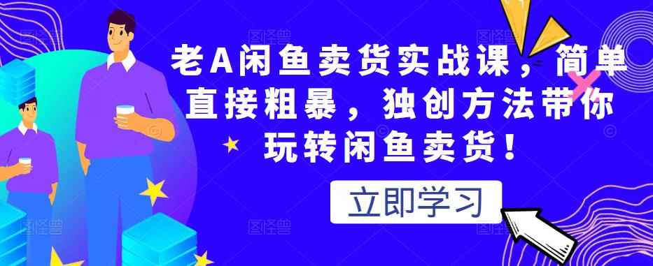 老A闲鱼卖货实战课,简单直接粗暴,独创方法带你玩转闲鱼卖货!