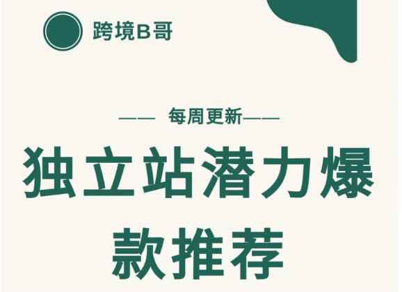 【跨境B哥】独立站潜力爆款选品推荐,测款出单率高达百分之80(每周更新)