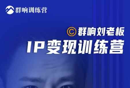 群响刘老板·IP变现训练营第6期:教你搞流量新姿势,IP打造获客私域经营