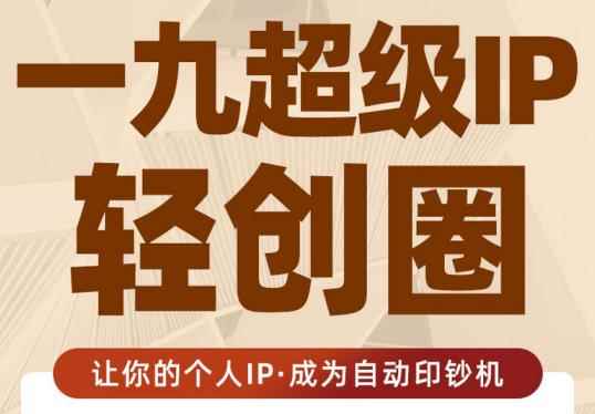 王一九:超级IP轻创圈,让你的个人IP,成为自动印钞机