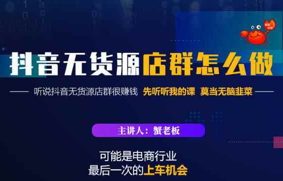 蟹老板·抖音无货源店群怎么做,吊打市面一大片《抖音无货源店群》的课程