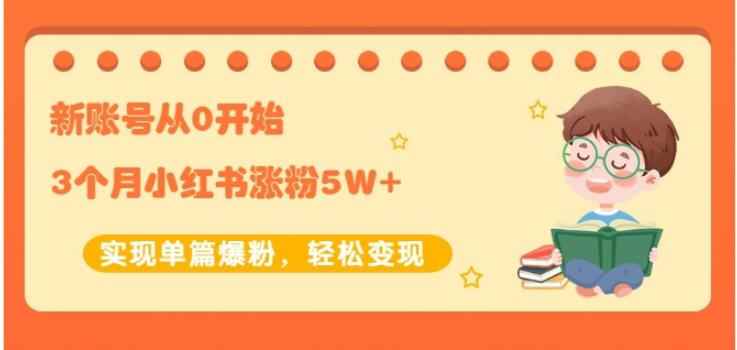 生财小红书涨粉变现:新账号从0开始3个月小红书涨粉5W+实现单篇爆粉