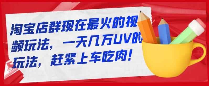 淘宝店群现在最火的视频玩法,一天几万UV的玩法,赶紧上车吃肉!