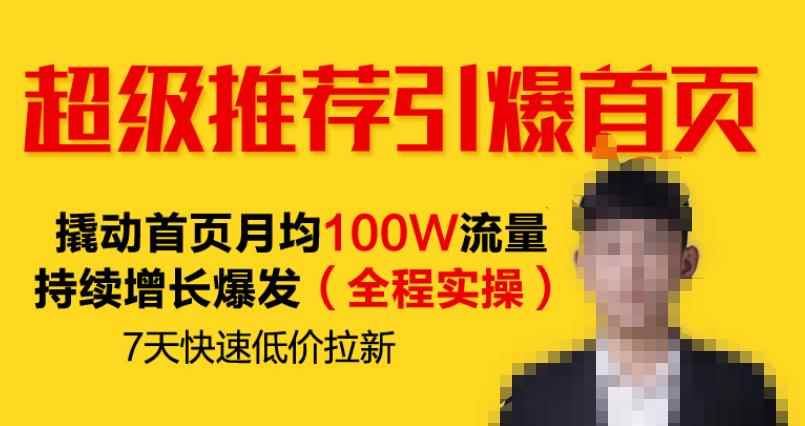 超级推荐引爆首页,撬动首页月均100W流量持续增长爆发(全程实操)7天快速低价拉新