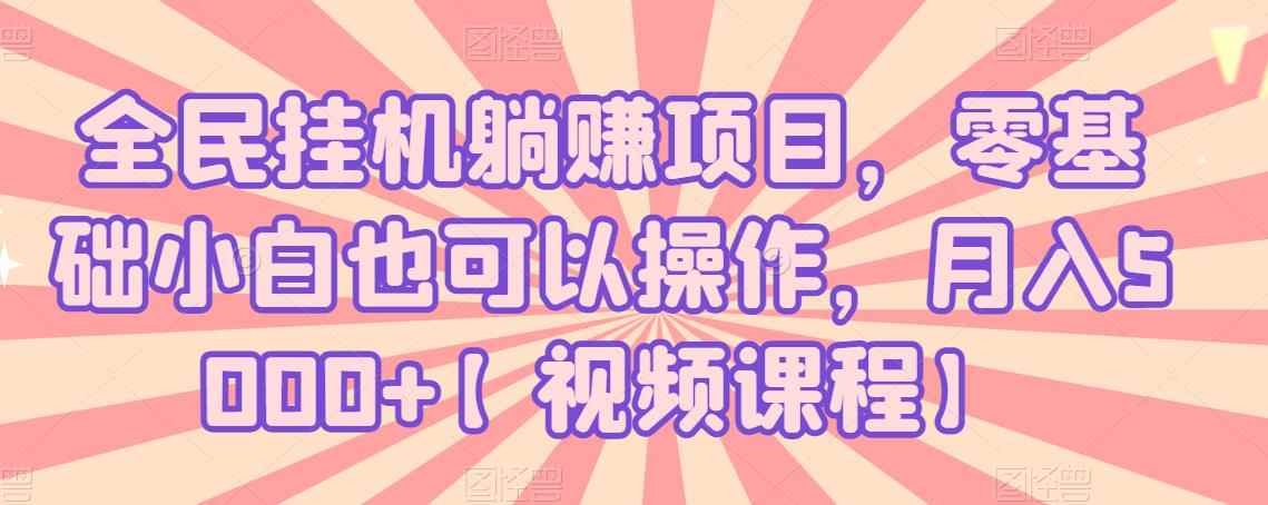 全民挂机躺赚项目,零基础小白也可以操作,月入5000+【视频课程】