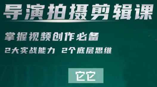 短视频学院·导演拍摄剪辑核心课,掌握视频创作必备的2大实战能力与底层思维