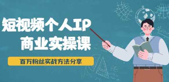 短视频个人IP商业实操课,百万粉丝实战方法分享,小白也能实现流量变现