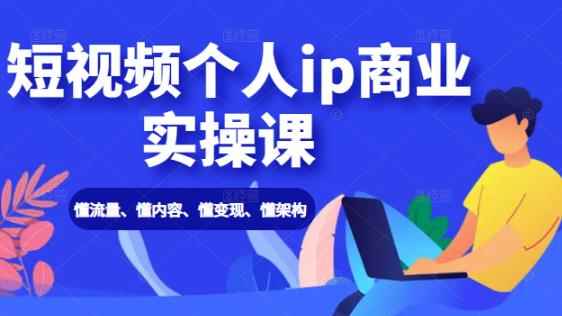 短视频个人IP商业实操课:懂流量、懂内容、懂变现、懂架构(价值999元)