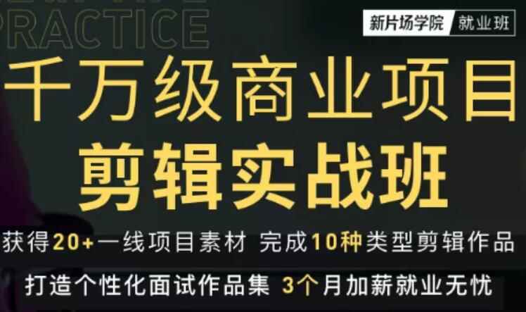 新片场学院千万级商业项目剪辑实战班,做剪辑不在业余,价值7800元