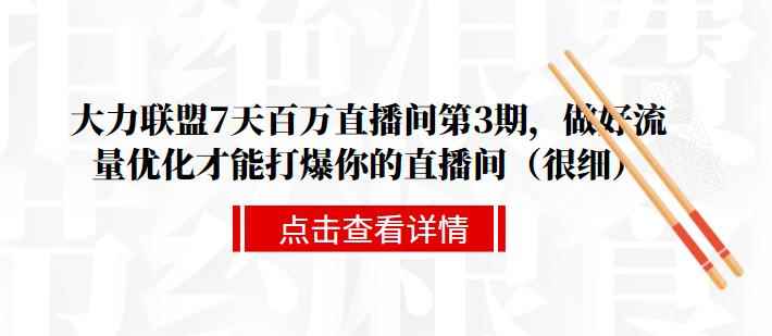 大力联盟7天百万直播间第3期,做好流量优化才能打爆你的直播间(很细)