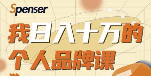 Spenser日入十万的个人品牌课,毕业3年上海买房,微信8个月赚百万