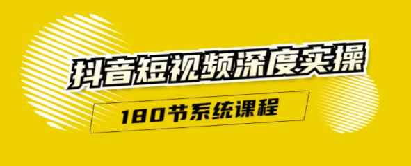 抖音短视频深度实操:直接一步到位,新人不需要走很多弯路(180节系统课程)