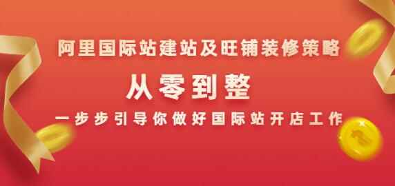 阿里国际站建站及旺铺装修策略:从零到整,一步步引导你做好国际站开店工作