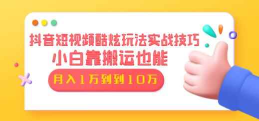 抖音短视频酷炫玩法实战技巧:小白靠搬运也能月入1万到10万(6节视频课)