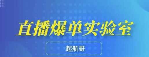 起航哥·直播爆单实验室，6节课带你玩转直播带货，普通人也能快速月入10万