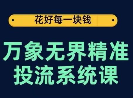 万象无界精准投流系统课,从关键词到推荐,从万象台到达摩盘,从底层原理到实操步骤