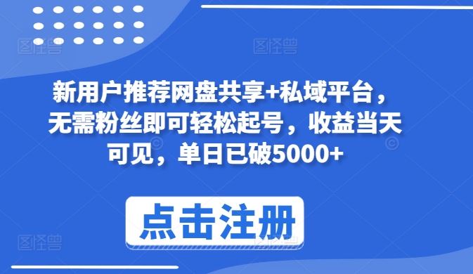 新用户推荐网盘共享+私域平台,无需粉丝即可轻松起号,收益当天可见,单日已破5000+【揭秘】