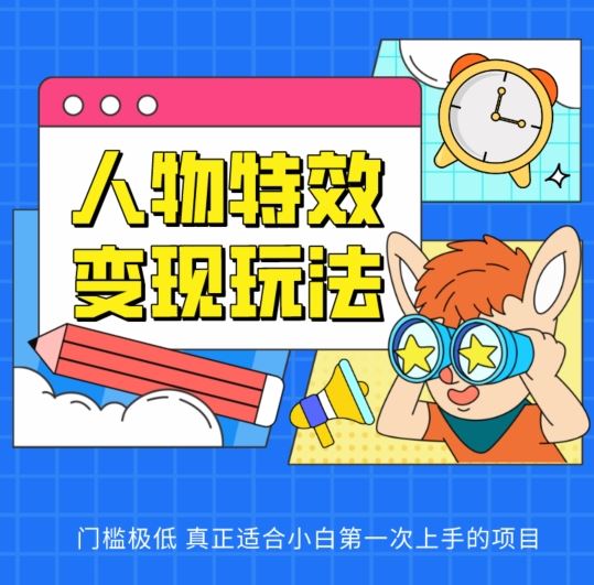 人物特效变现玩法,门槛极低,真正适合小白第一次上手的项目【揭秘】