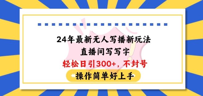 24年最新无人写播新玩法直播间,写写字轻松日引100+粉丝,不封号操作简单好上手【揭秘】
