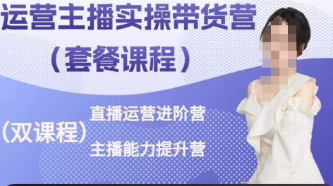 运营主播实操带货营,直播运营进阶,主播能力提升