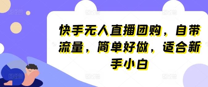 快手无人直播团购,自带流量,简单好做,适合新手小白【揭秘】