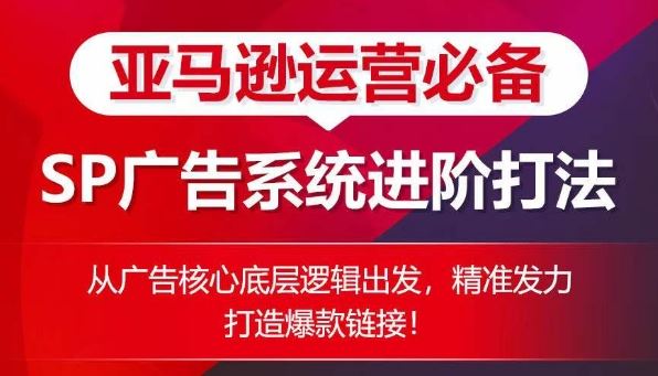 亚马逊运营必备: SP广告的系统进阶打法,从广告核心底层逻辑出发,精准发力打造爆款链接