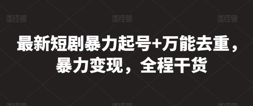 最新短剧暴力起号+万能去重,暴力变现,全程干货【揭秘】