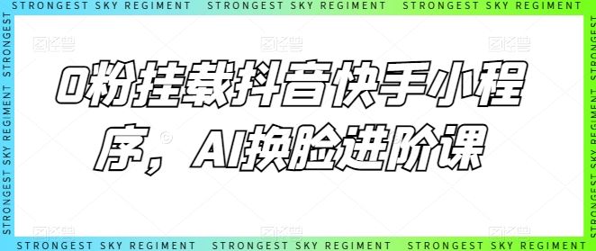 0粉挂载抖音快手小程序,AI换脸进阶课