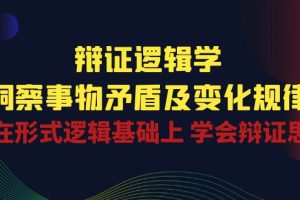(10795期)辩证 逻辑学 | 洞察 事物矛盾及变化规律 在形式逻辑基础上 学会辩证思维