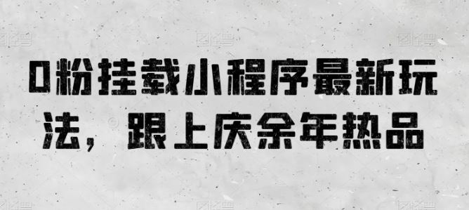 0粉挂载小程序最新玩法,跟上庆余年热品