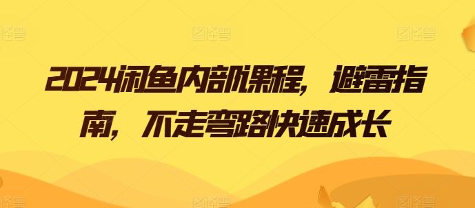 2024闲鱼内部课程,避雷指南,不走弯路快速成长