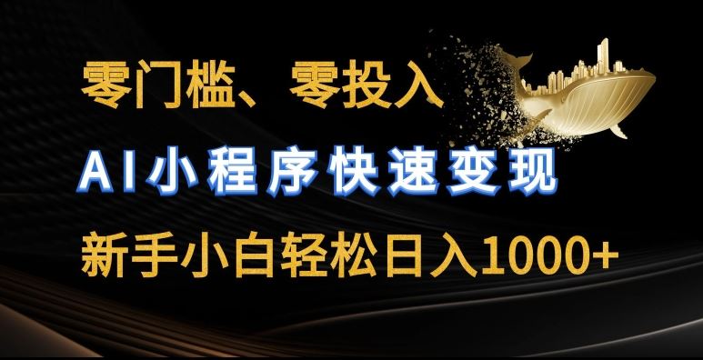 零门槛零投入,AI小程序快速变现,新手小白轻松日入几张【揭秘】