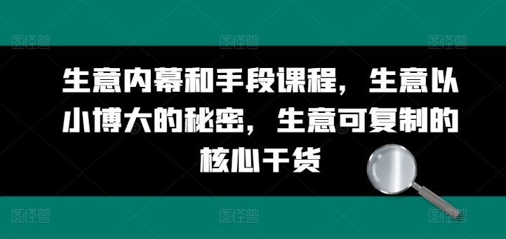 生意内幕和手段课程,生意以小博大的秘密,生意可复制的核心干货