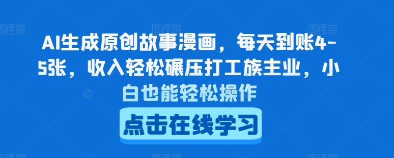 AI生成原创故事漫画,每天到账4-5张,收入轻松碾压打工族主业,小白也能轻松操作【揭秘】