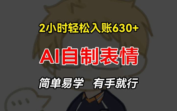 2小时轻松入账630+赚钱项目,手把手教你做AI自制表情,简单易学有手就行【揭秘】