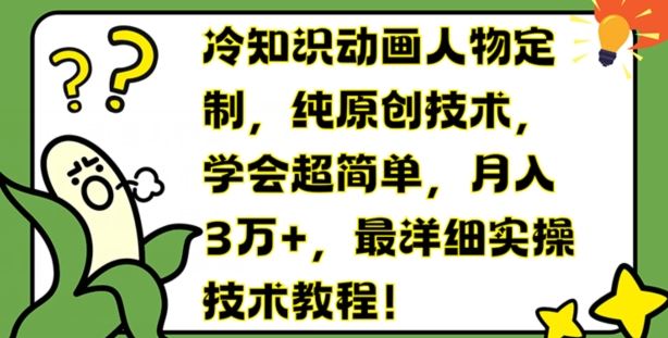 冷知识动画人物定制,纯原创技术,学会超简单,月入3万+,最详细实操技术教程【揭秘】