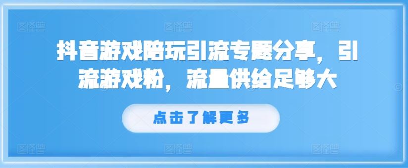 抖音游戏陪玩引流专题分享,引流游戏粉,流量供给足够大