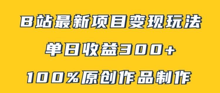 B站最新变现项目玩法,100%原创作品轻松制作,矩阵操作单日收益300+
