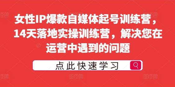 女性IP爆款自媒体起号训练营,14天落地实操训练营,解决您在运营中遇到的问题
