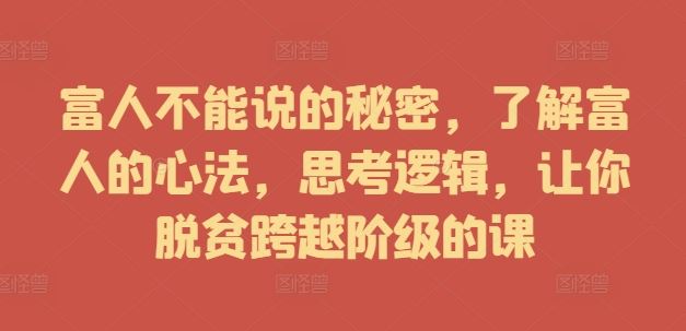 富人不能说的秘密,了解富人的心法,思考逻辑,让你脱贫跨越阶级的课