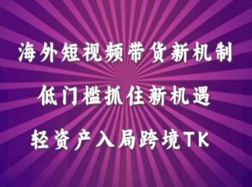 海外短视频Tiktok带货新机制,低门槛抓住新机遇,轻资产入局跨境TK